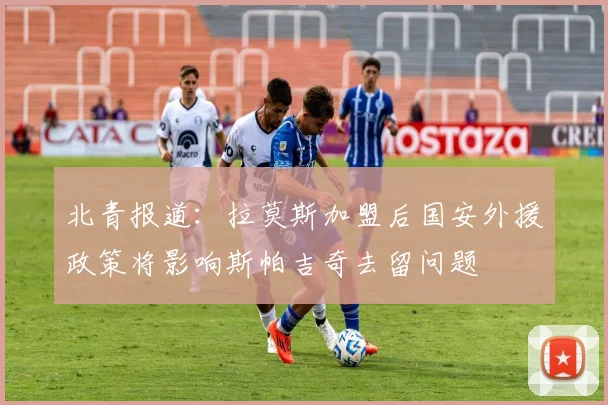 北青报道：拉莫斯加盟后国安外援政策将影响斯帕吉奇去留问题