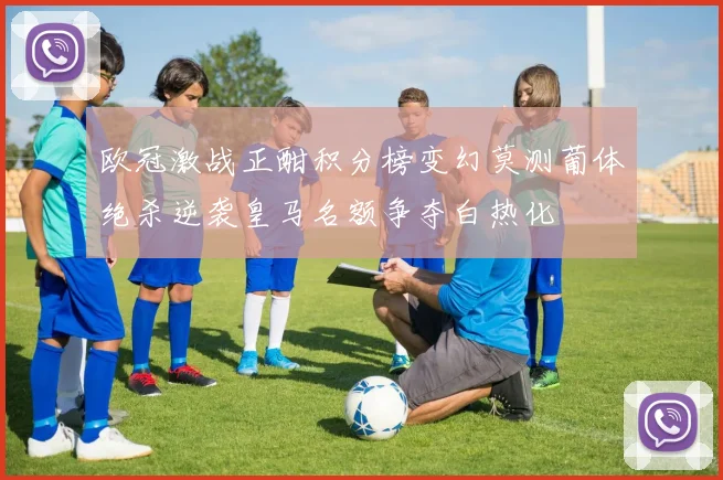 欧冠激战正酣积分榜变幻莫测葡体绝杀逆袭皇马名额争夺白热化