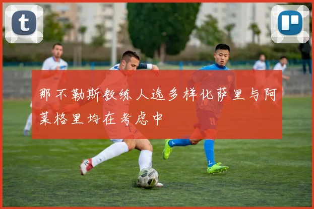 那不勒斯教练人选多样化萨里与阿莱格里均在考虑中
