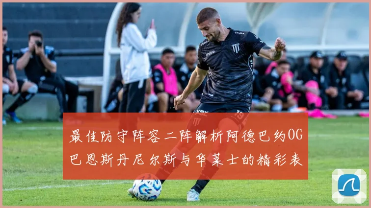 最佳防守阵容二阵解析阿德巴约OG巴恩斯丹尼尔斯与华莱士的精彩表现