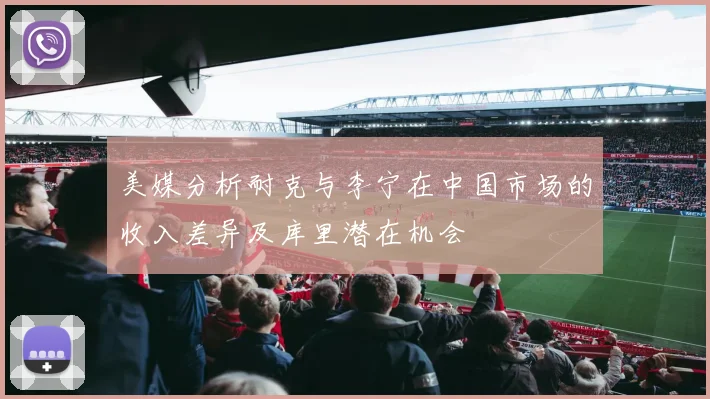 美媒分析耐克与李宁在中国市场的收入差异及库里潜在机会
