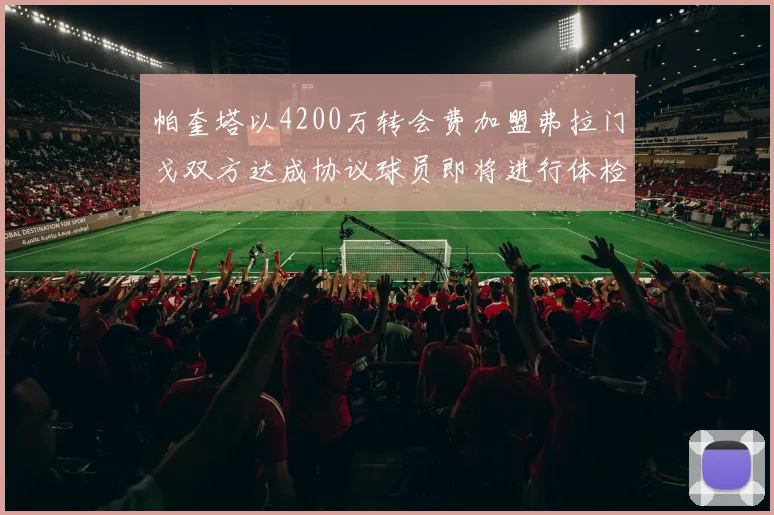 帕奎塔以4200万转会费加盟弗拉门戈双方达成协议球员即将进行体检