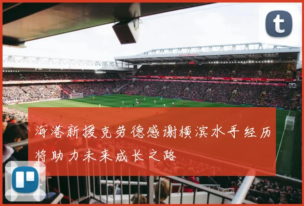 海港新援克劳德感谢横滨水手经历将助力未来成长之路