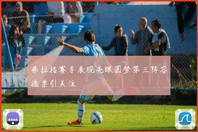 弗拉格赛季表现亮眼圆梦第三阵容选票引关注