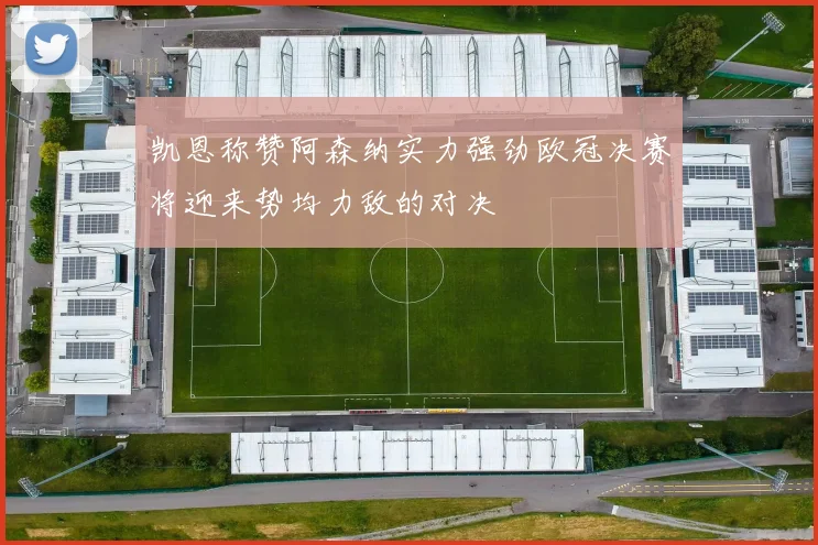 凯恩称赞阿森纳实力强劲欧冠决赛将迎来势均力敌的对决