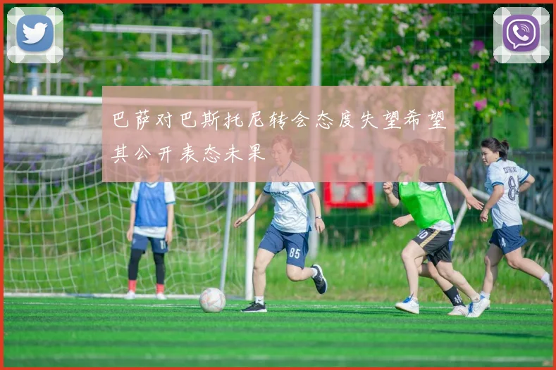 巴萨对巴斯托尼转会态度失望希望其公开表态未果