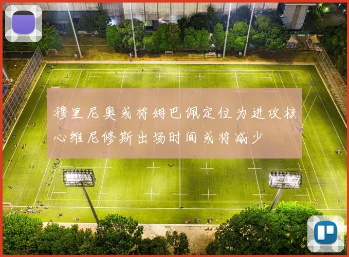 穆里尼奥或将姆巴佩定位为进攻核心维尼修斯出场时间或将减少