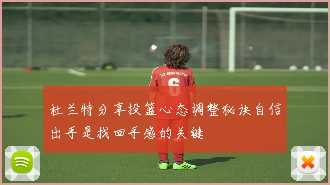 杜兰特分享投篮心态调整秘诀自信出手是找回手感的关键